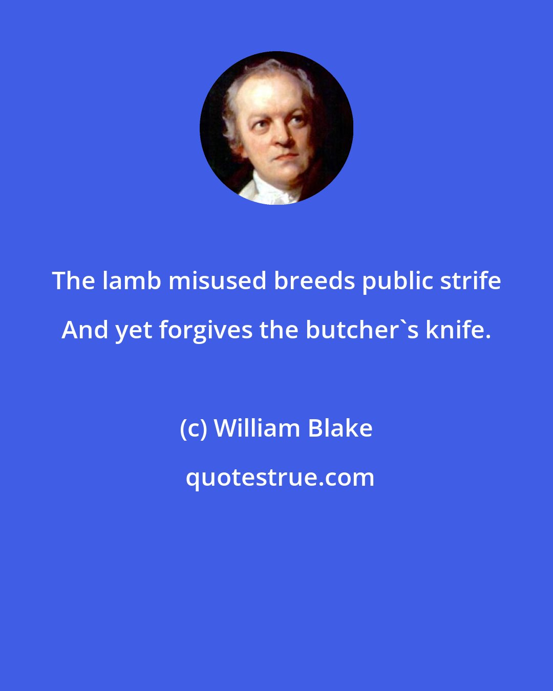 William Blake: The lamb misused breeds public strife And yet forgives the butcher's knife.