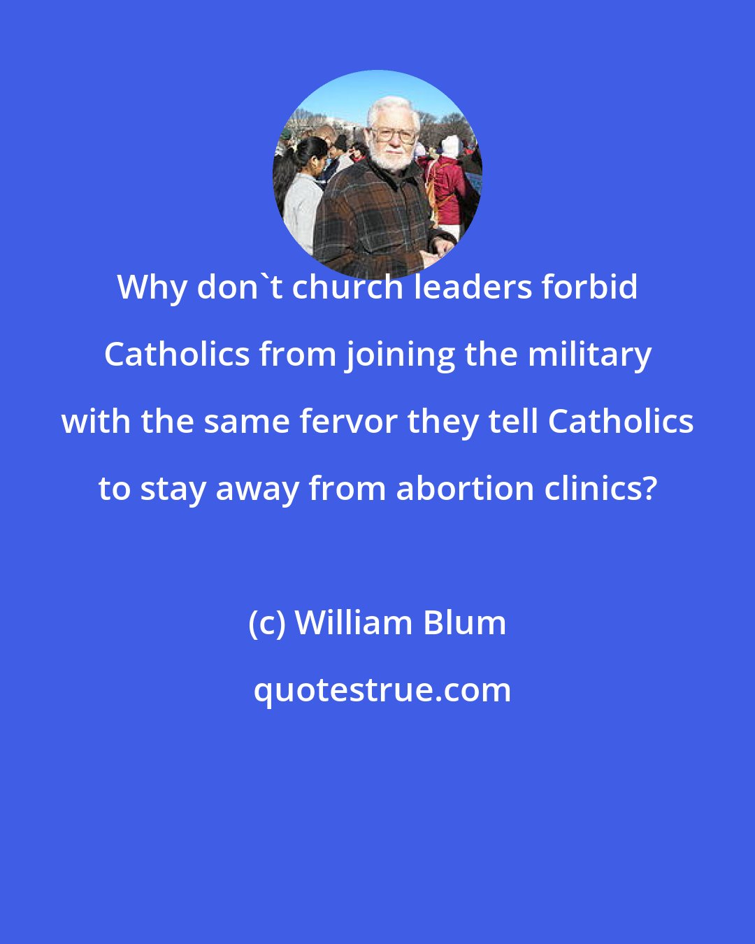 William Blum: Why don't church leaders forbid Catholics from joining the military with the same fervor they tell Catholics to stay away from abortion clinics?