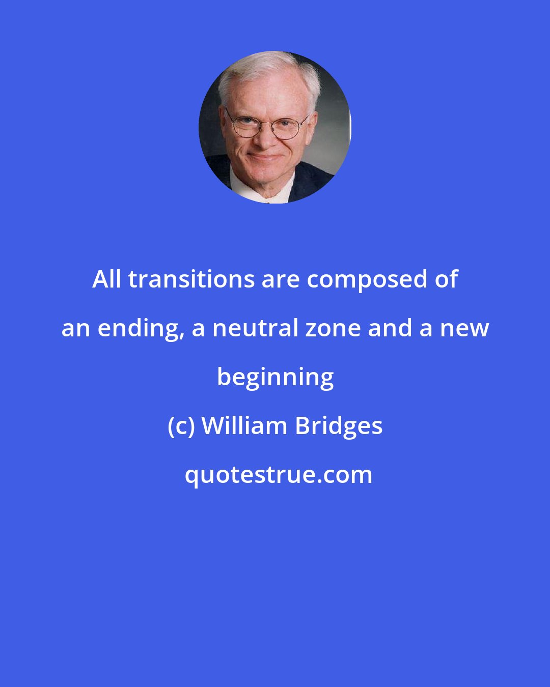 William Bridges: All transitions are composed of an ending, a neutral zone and a new beginning