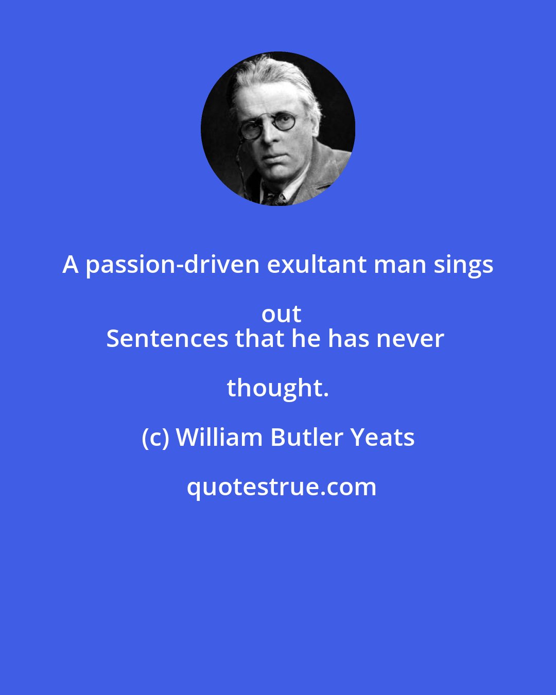 William Butler Yeats: A passion-driven exultant man sings out
Sentences that he has never thought.