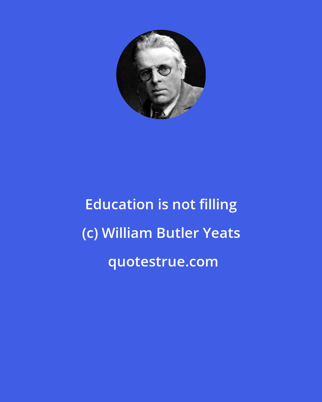 William Butler Yeats: Education is not filling