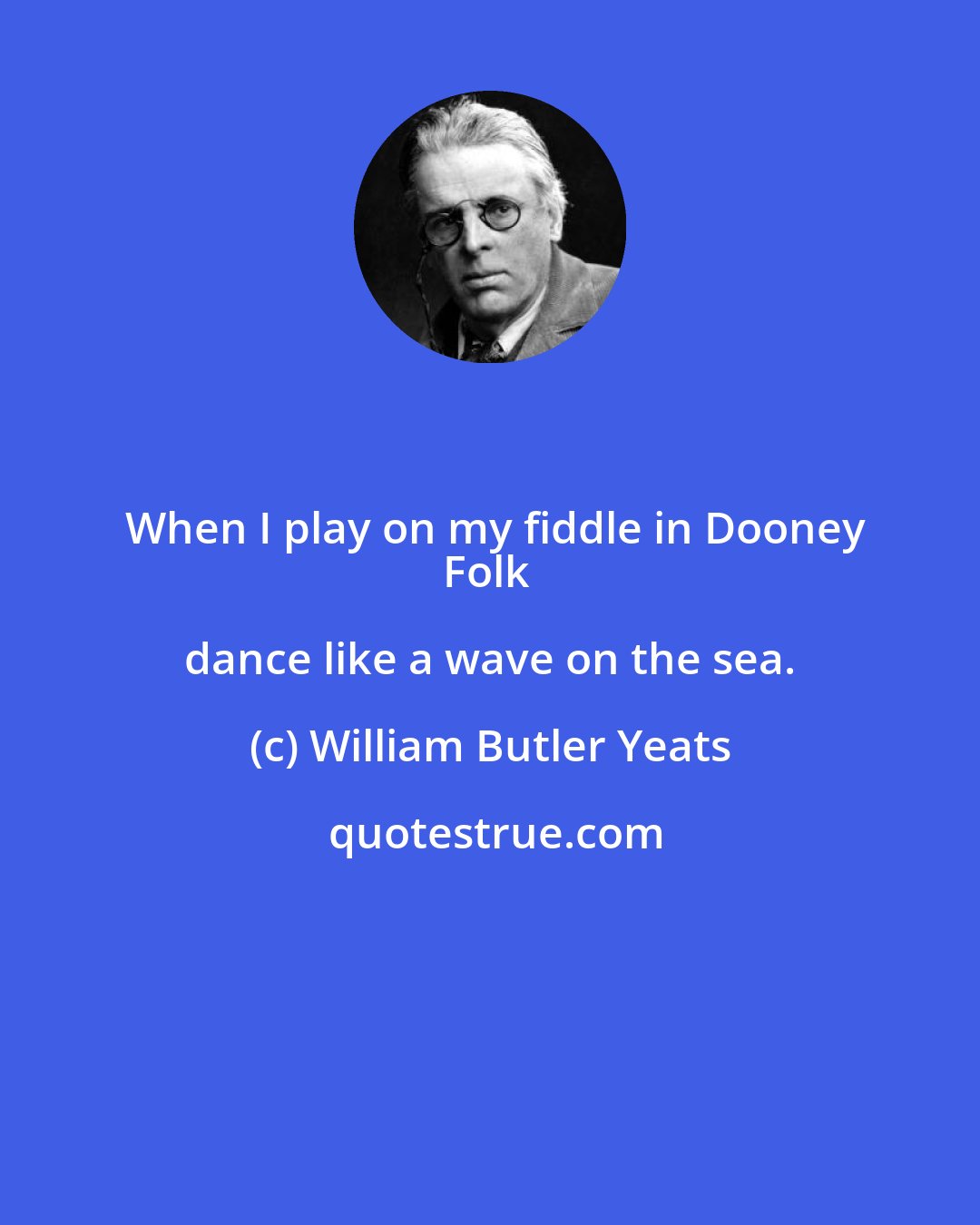 William Butler Yeats: When I play on my fiddle in Dooney
Folk dance like a wave on the sea.