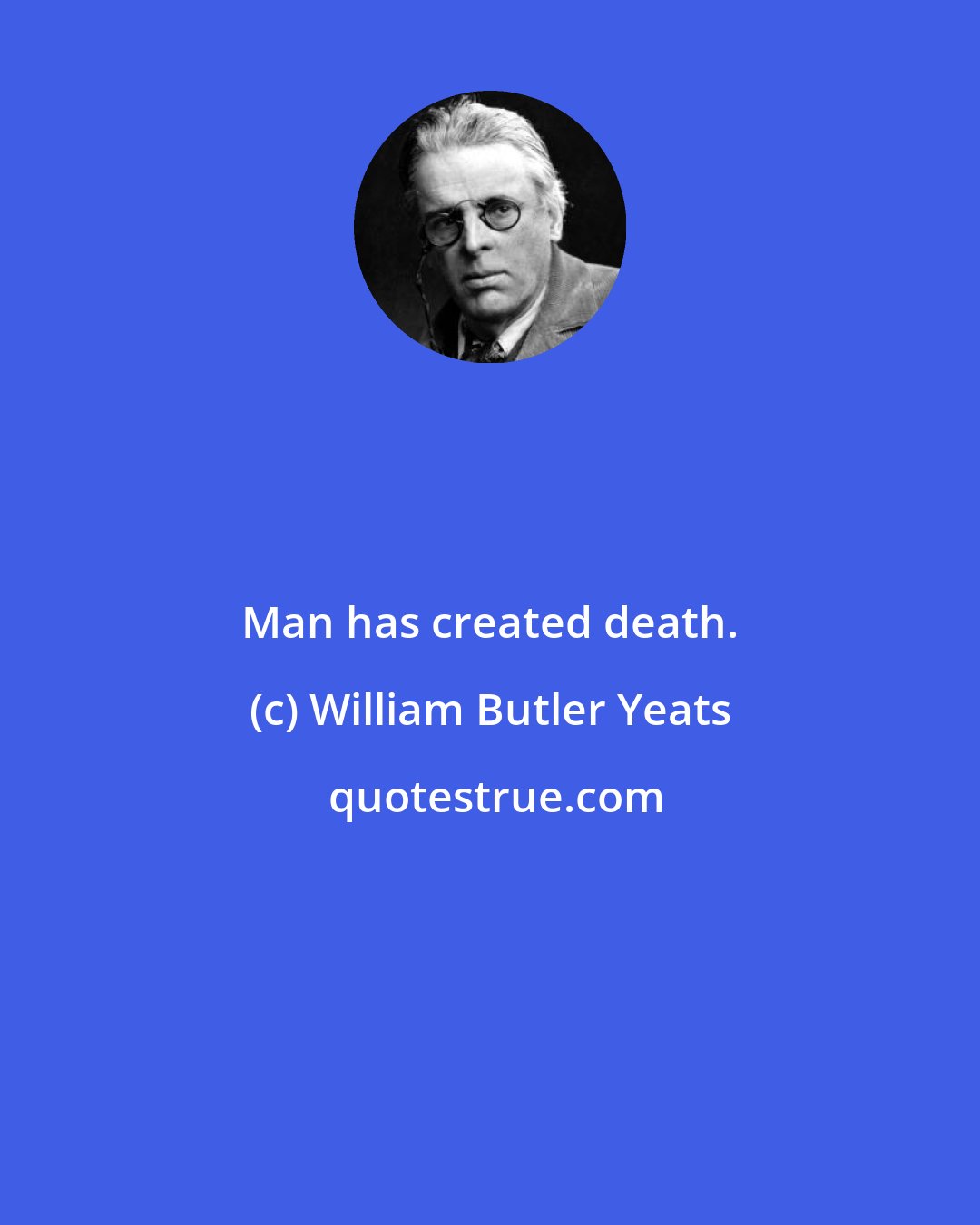 William Butler Yeats: Man has created death.