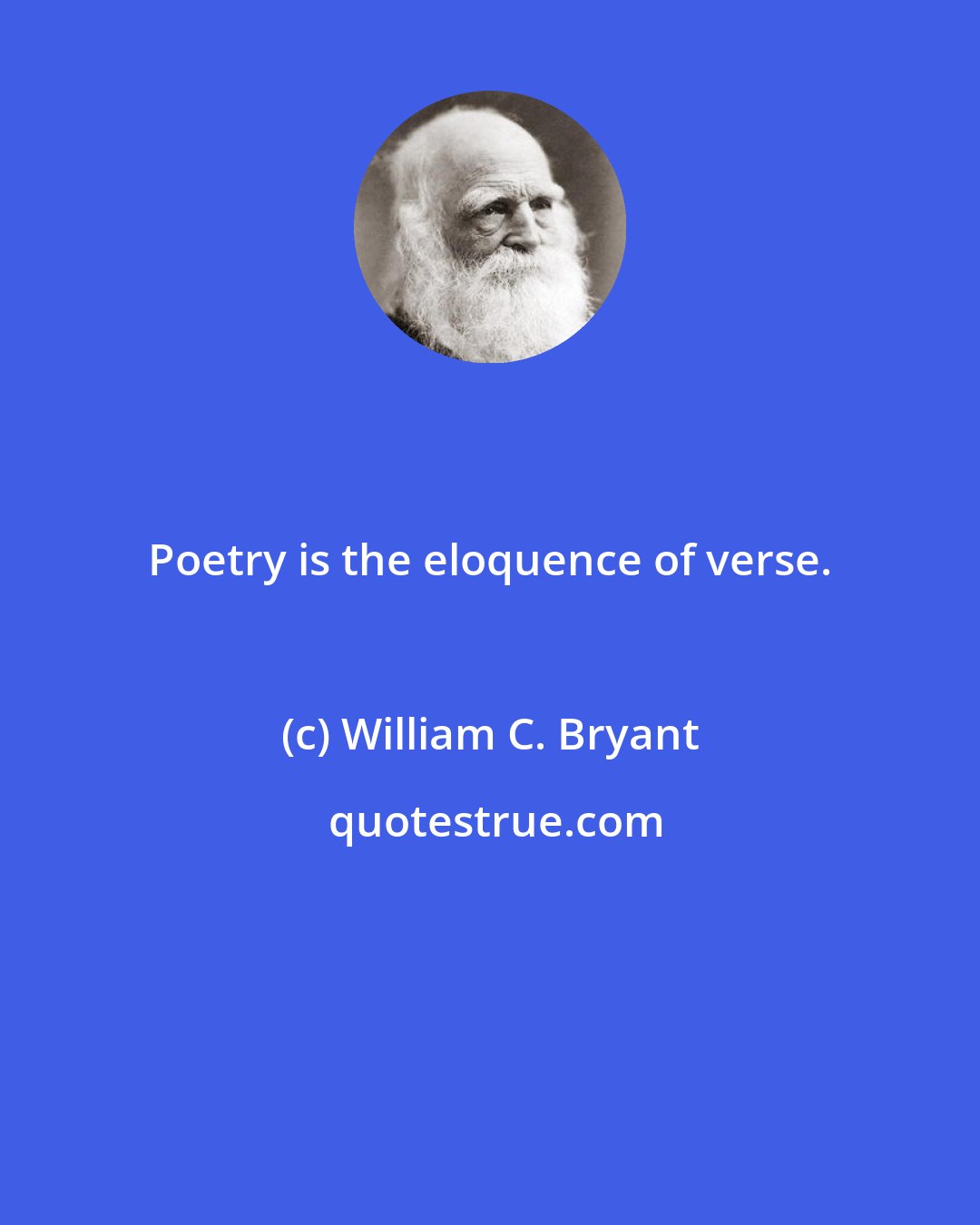 William C. Bryant: Poetry is the eloquence of verse.