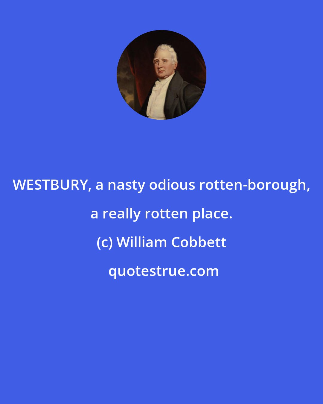William Cobbett: WESTBURY, a nasty odious rotten-borough, a really rotten place.