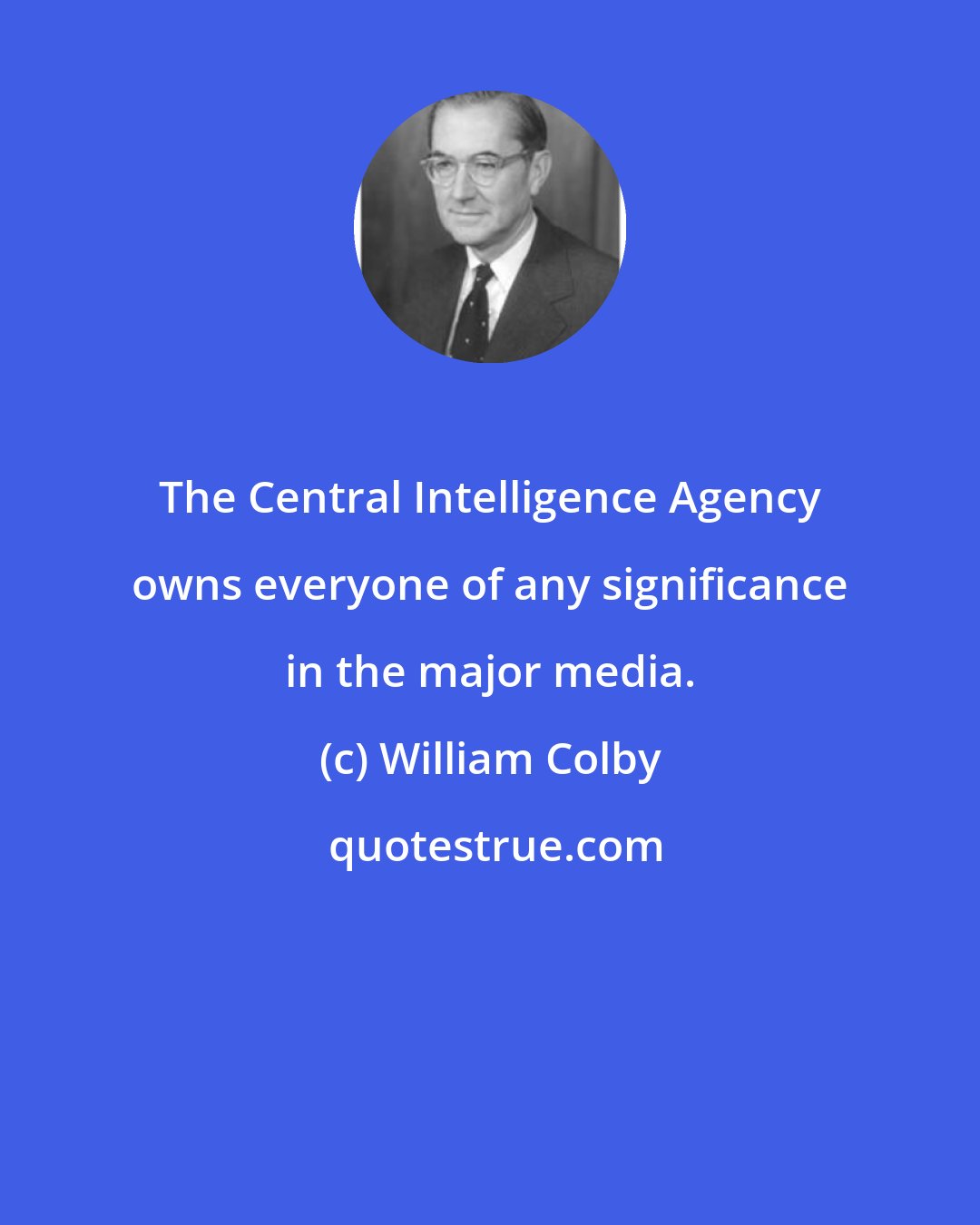 William Colby: The Central Intelligence Agency owns everyone of any significance in the major media.