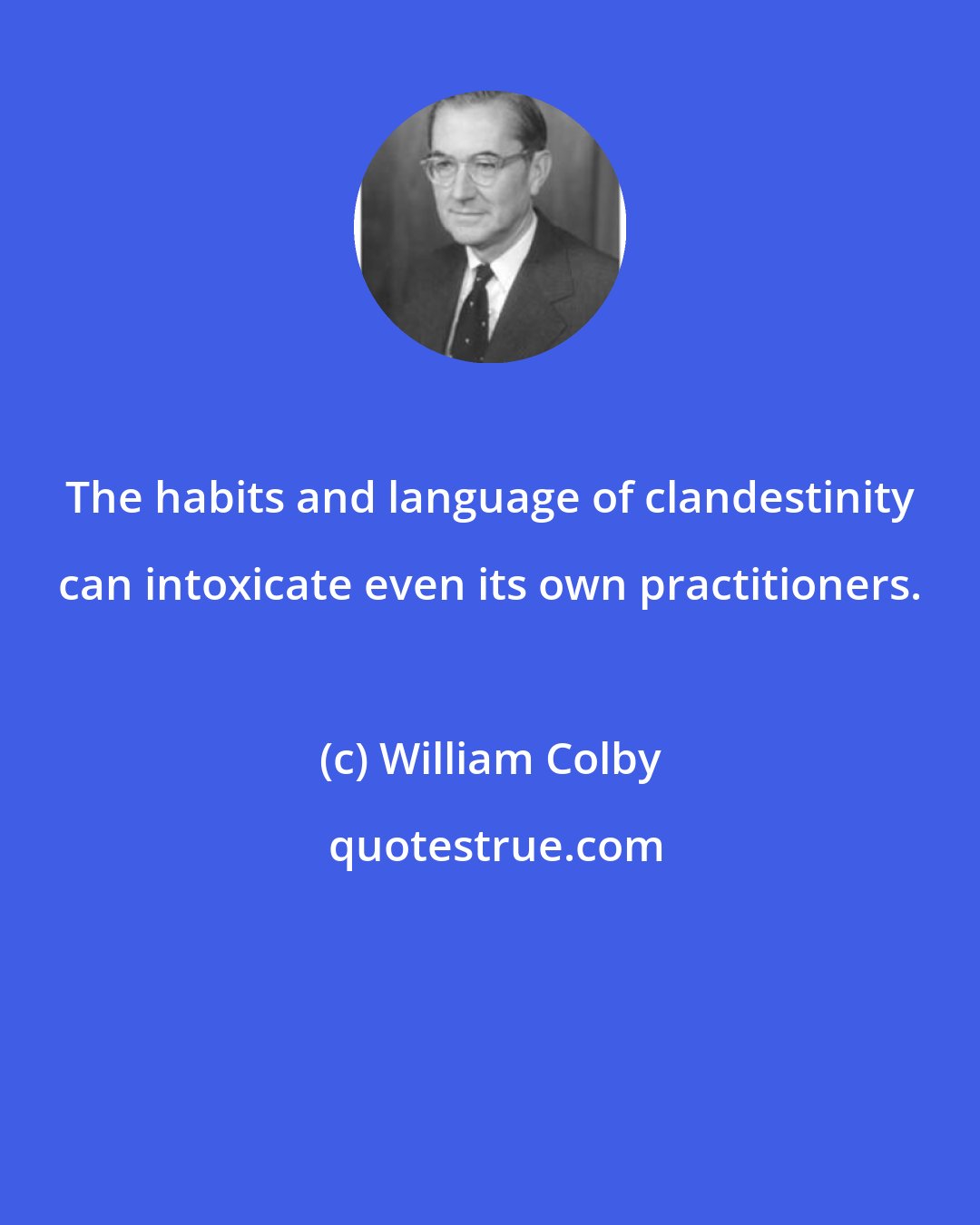 William Colby: The habits and language of clandestinity can intoxicate even its own practitioners.