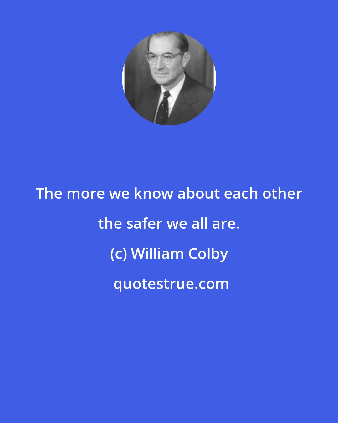 William Colby: The more we know about each other the safer we all are.