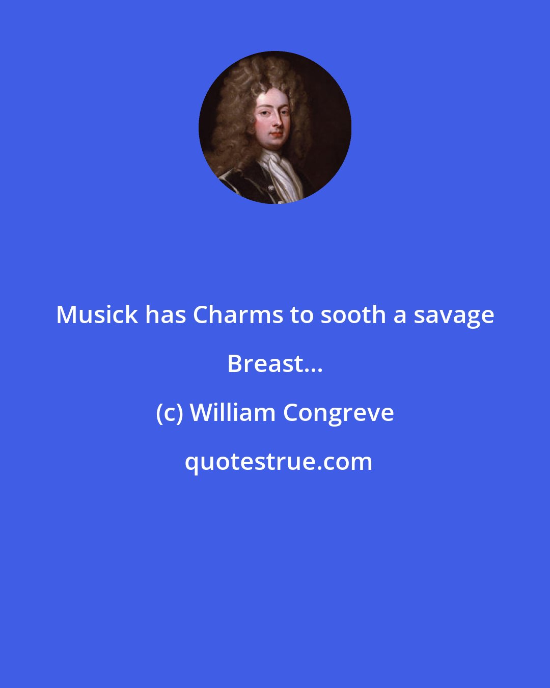 William Congreve: Musick has Charms to sooth a savage Breast...