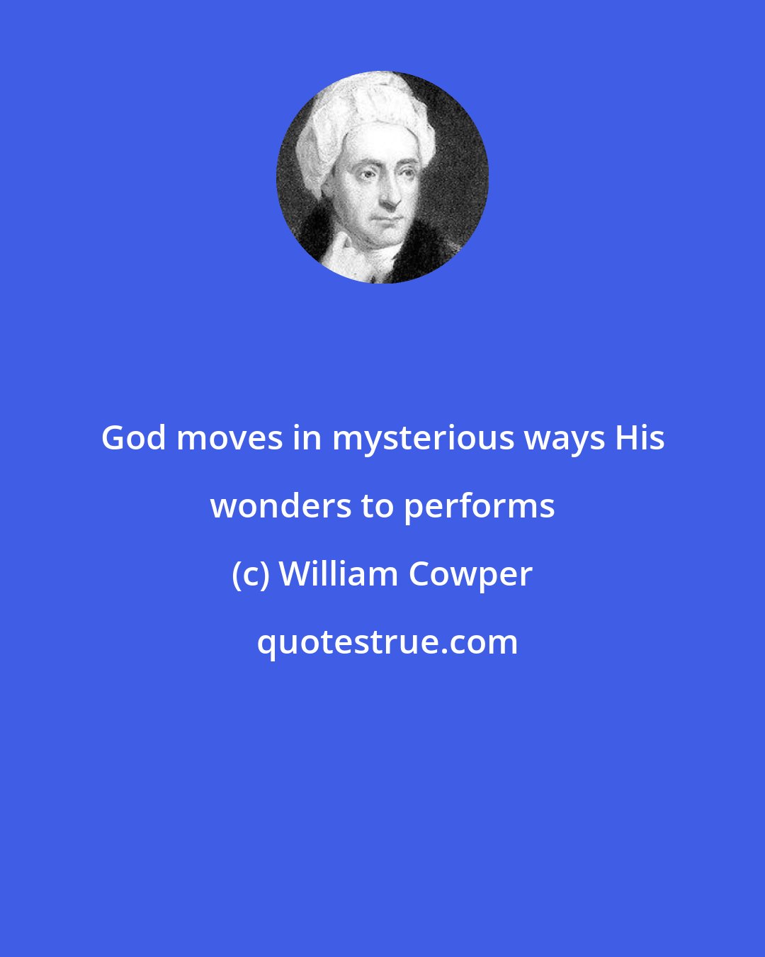 William Cowper: God moves in mysterious ways His wonders to performs