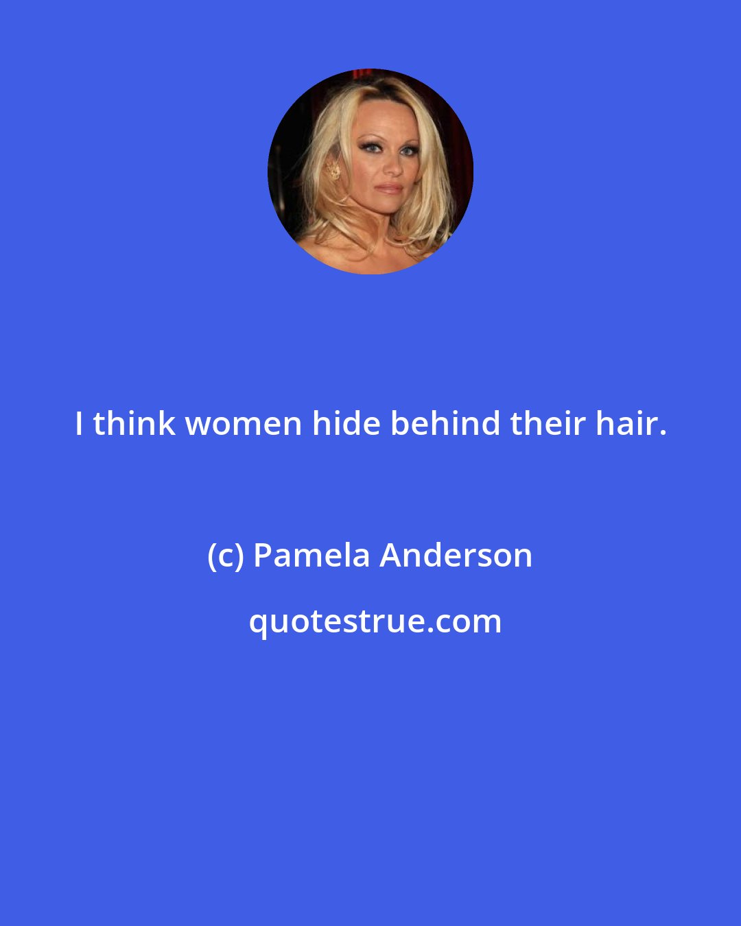 Pamela Anderson: I think women hide behind their hair.