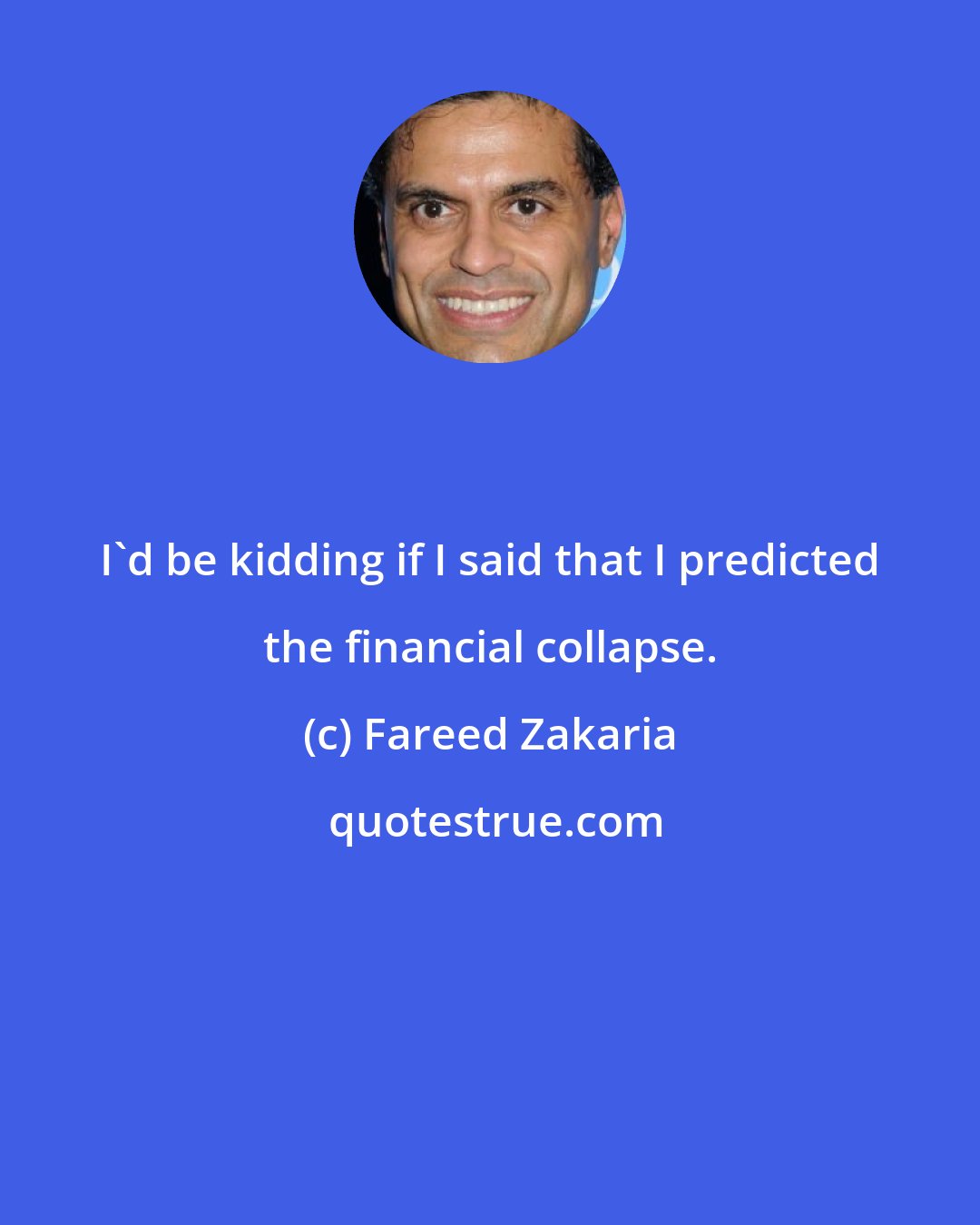 Fareed Zakaria: I'd be kidding if I said that I predicted the financial collapse.