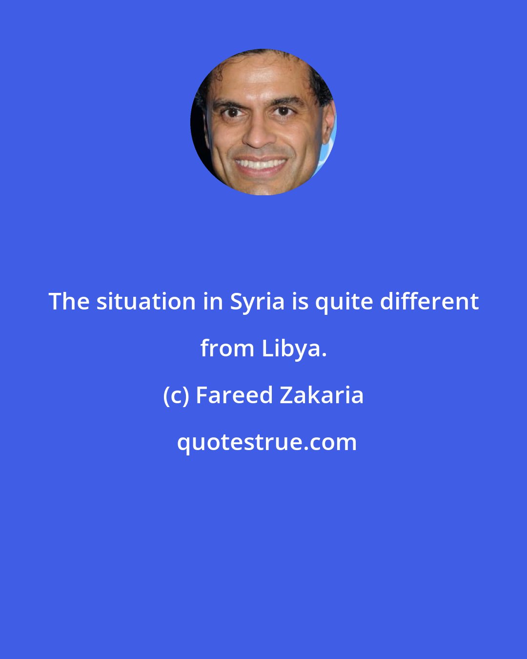 Fareed Zakaria: The situation in Syria is quite different from Libya.