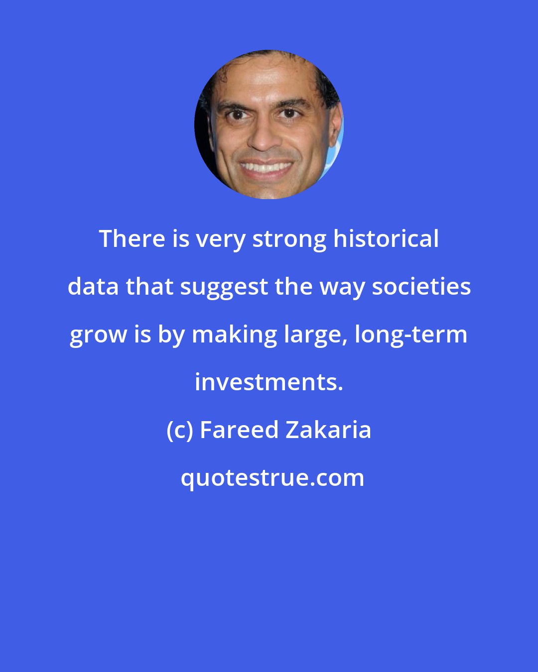 Fareed Zakaria: There is very strong historical data that suggest the way societies grow is by making large, long-term investments.