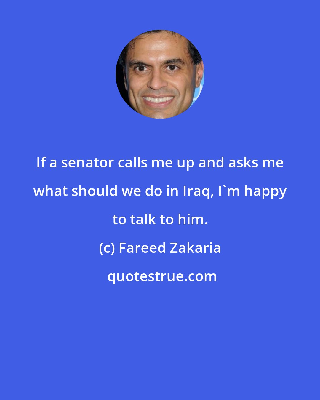 Fareed Zakaria: If a senator calls me up and asks me what should we do in Iraq, I'm happy to talk to him.