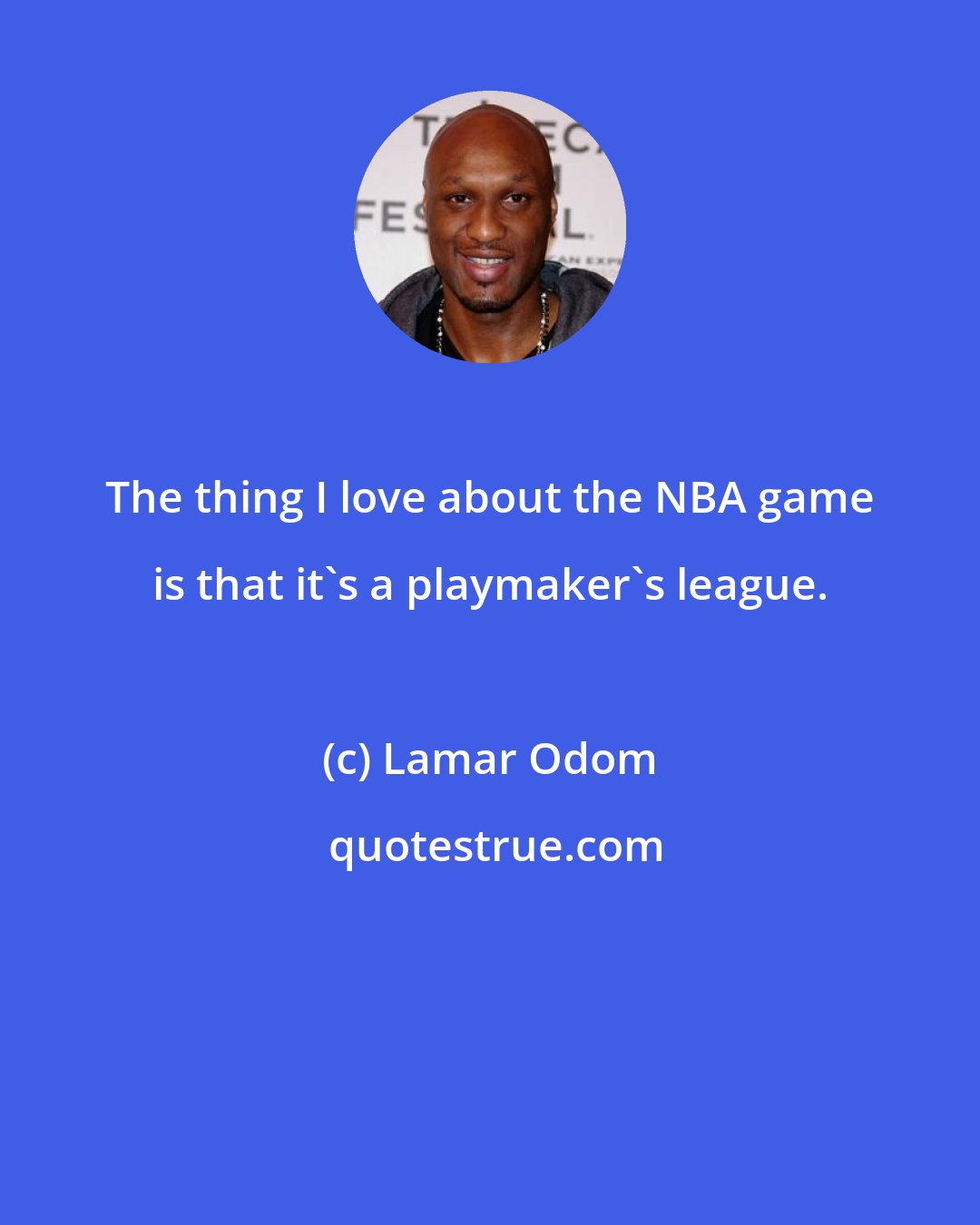 Lamar Odom: The thing I love about the NBA game is that it's a playmaker's league.