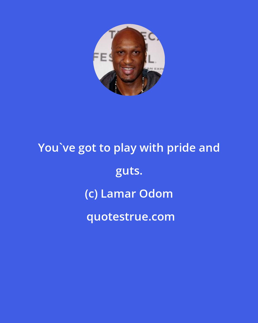 Lamar Odom: You've got to play with pride and guts.