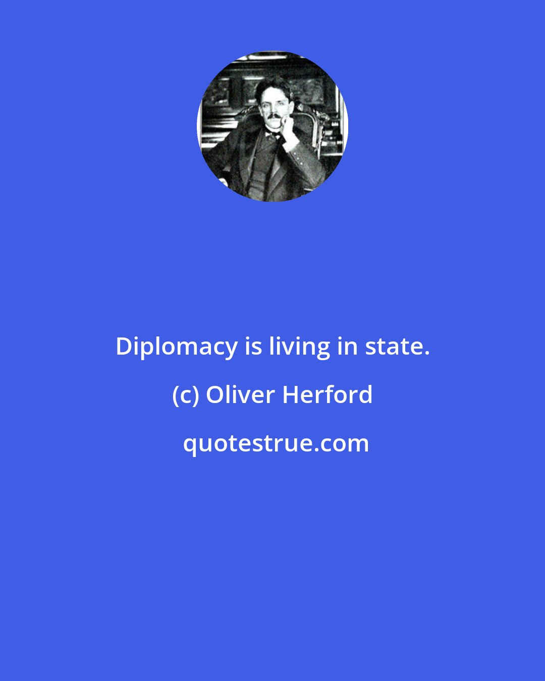 Oliver Herford: Diplomacy is living in state.