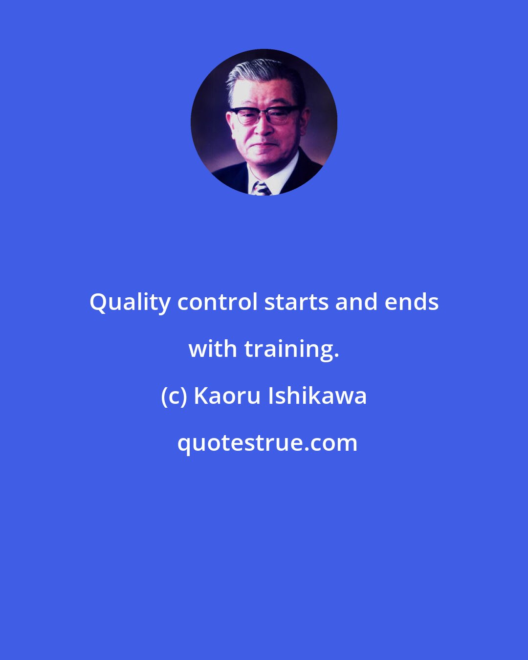 Kaoru Ishikawa: Quality control starts and ends with training.