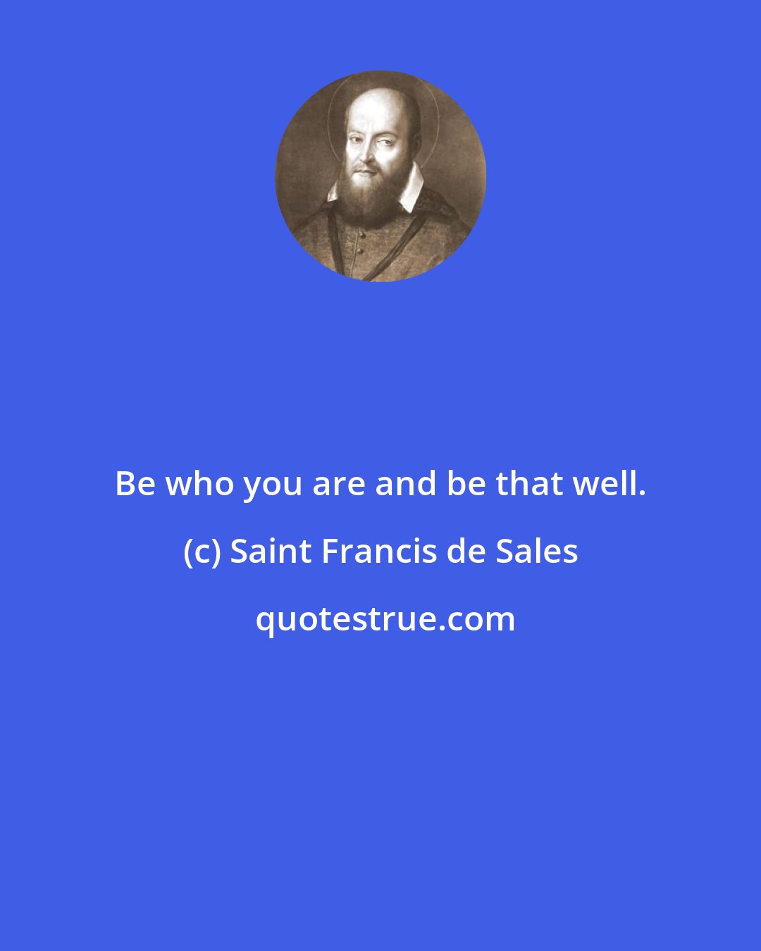 Saint Francis de Sales: Be who you are and be that well.