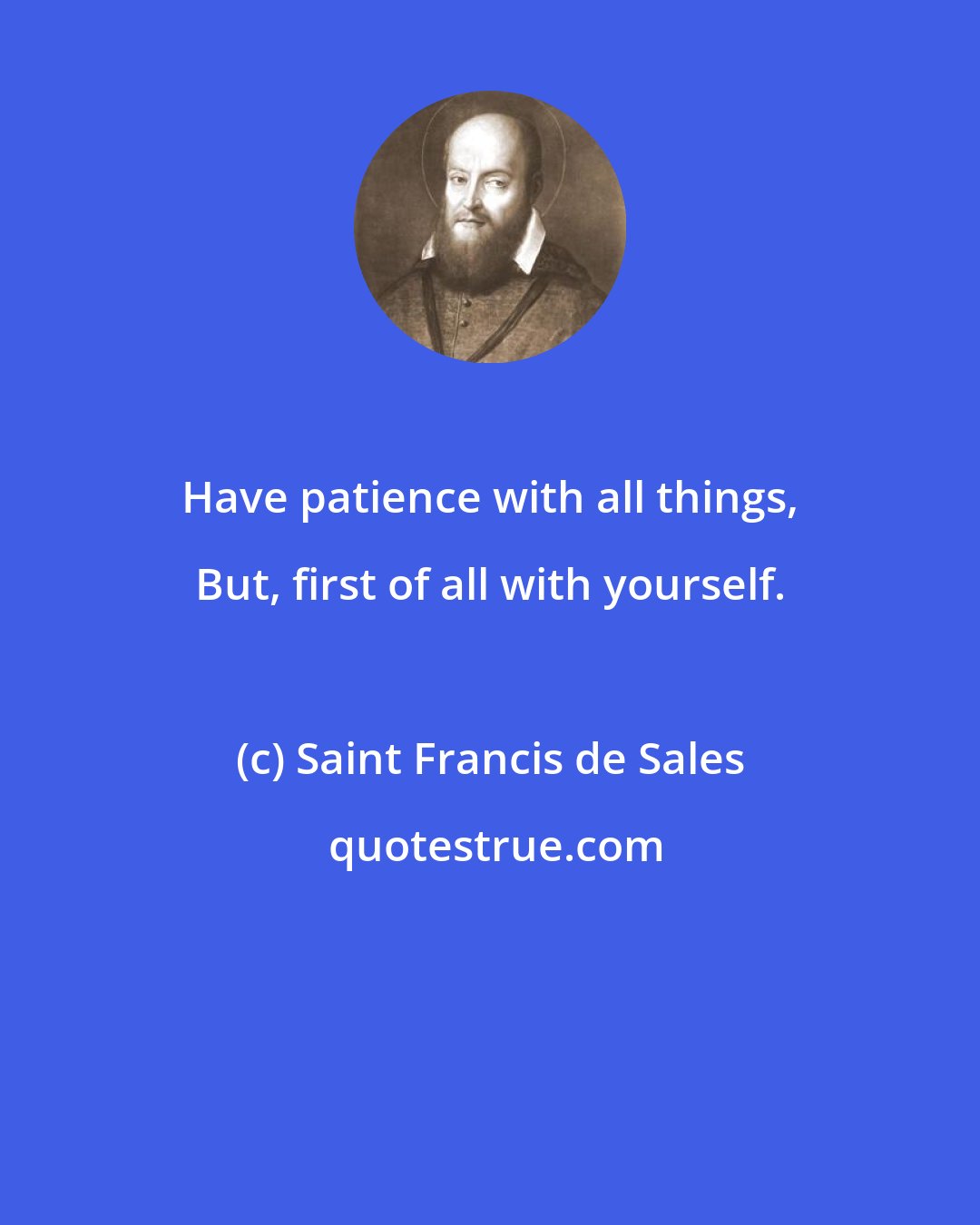 Saint Francis de Sales: Have patience with all things, But, first of all with yourself.