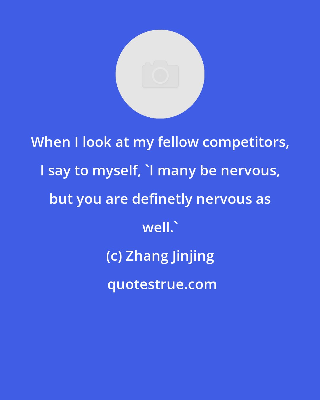 Zhang Jinjing: When I look at my fellow competitors, I say to myself, 'I many be nervous, but you are definetly nervous as well.'
