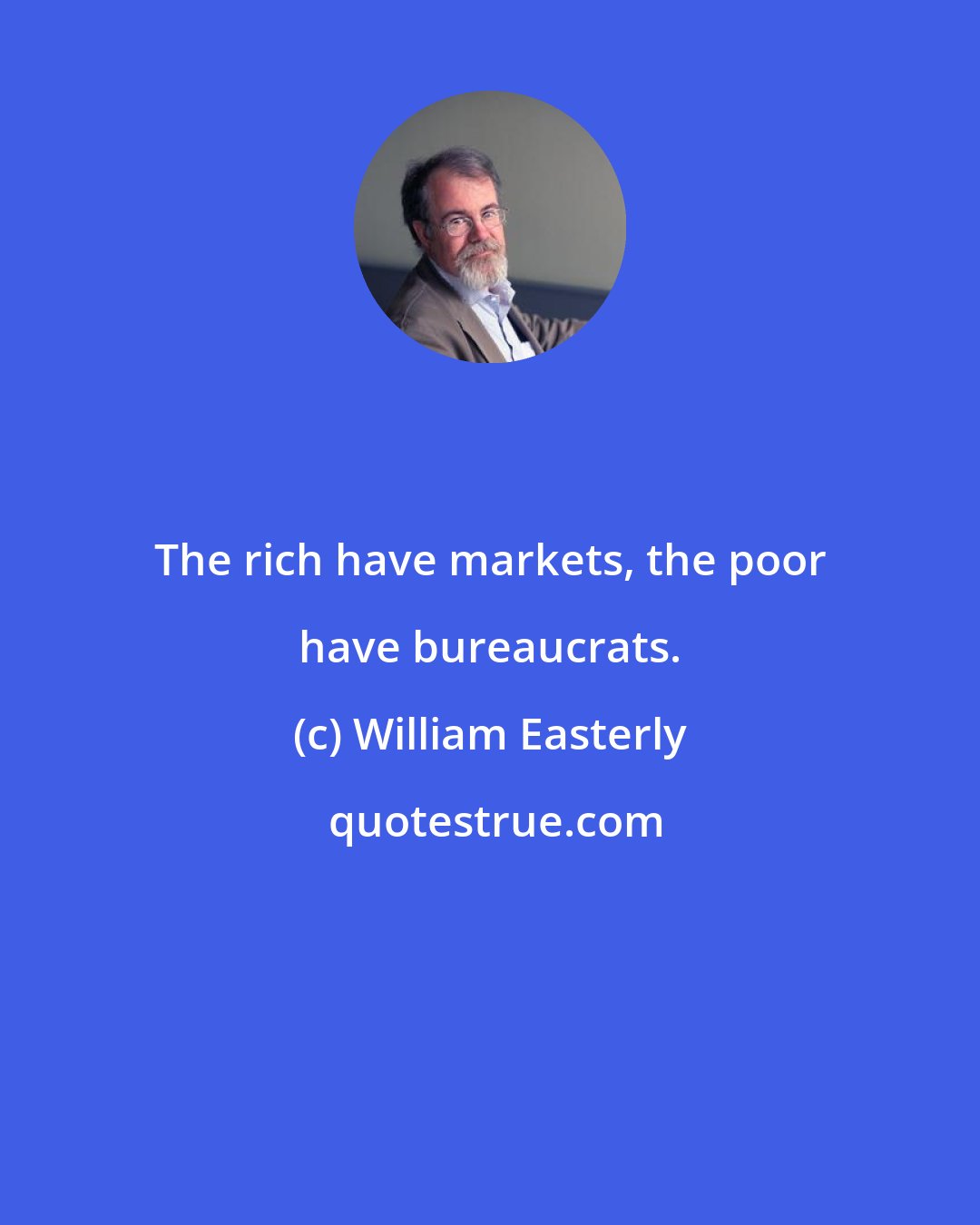 William Easterly: The rich have markets, the poor have bureaucrats.