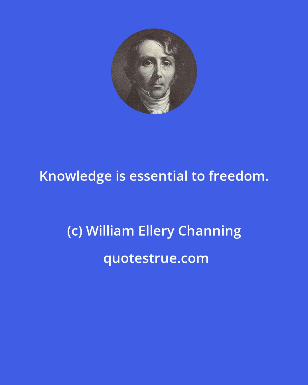 William Ellery Channing: Knowledge is essential to freedom.