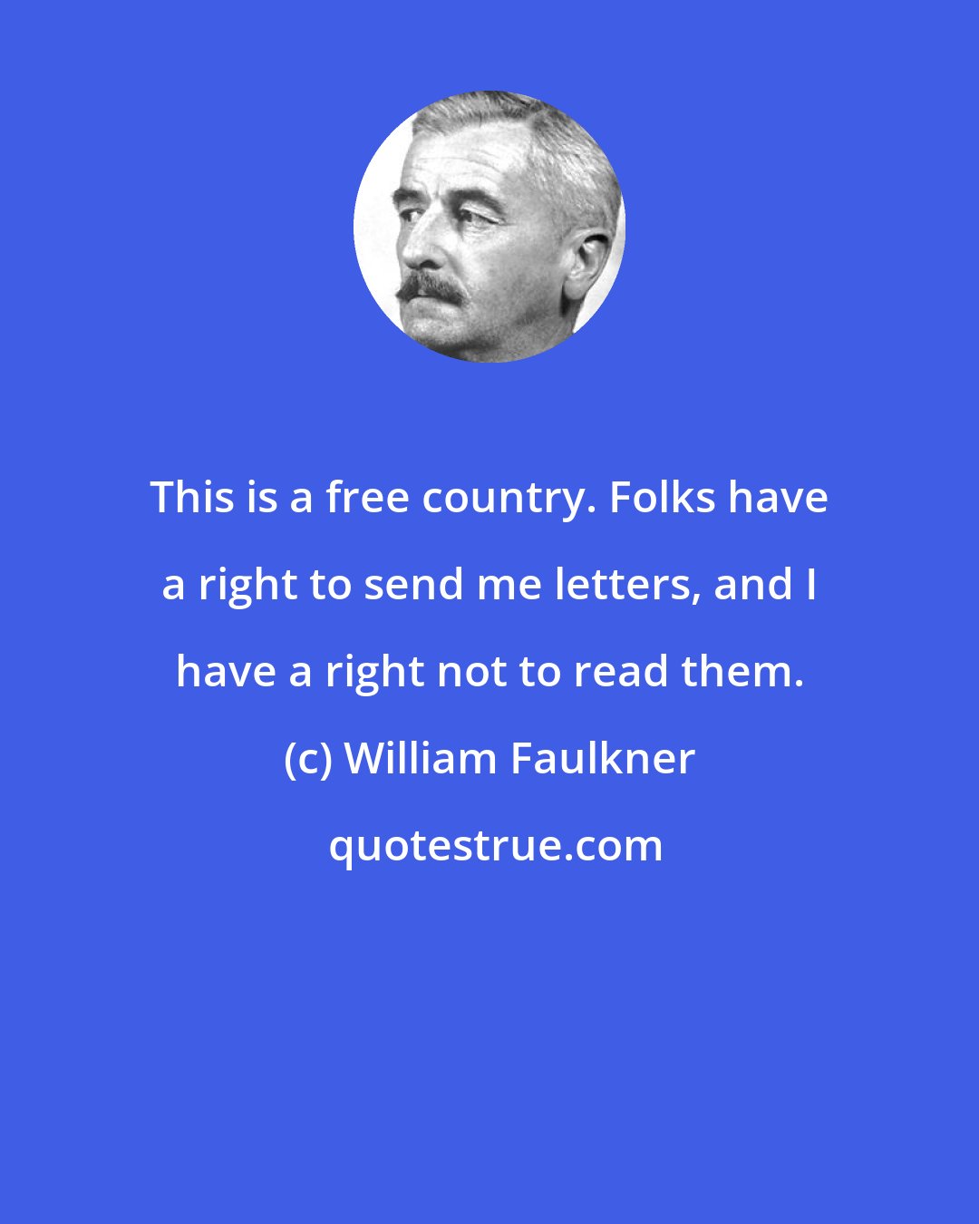 William Faulkner: This is a free country. Folks have a right to send me letters, and I have a right not to read them.