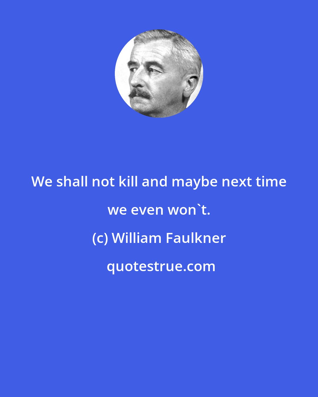 William Faulkner: We shall not kill and maybe next time we even won't.