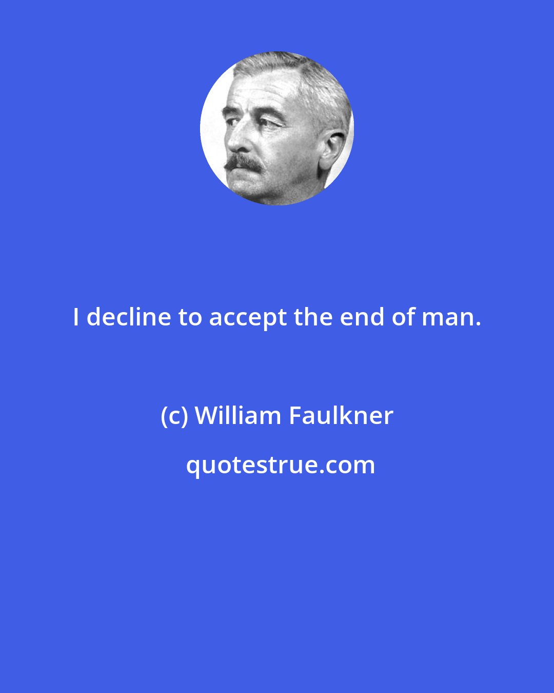 William Faulkner: I decline to accept the end of man.
