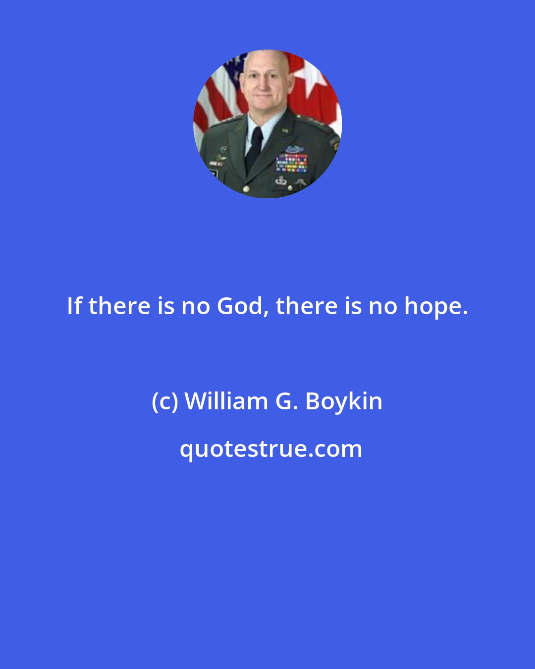 William G. Boykin: If there is no God, there is no hope.
