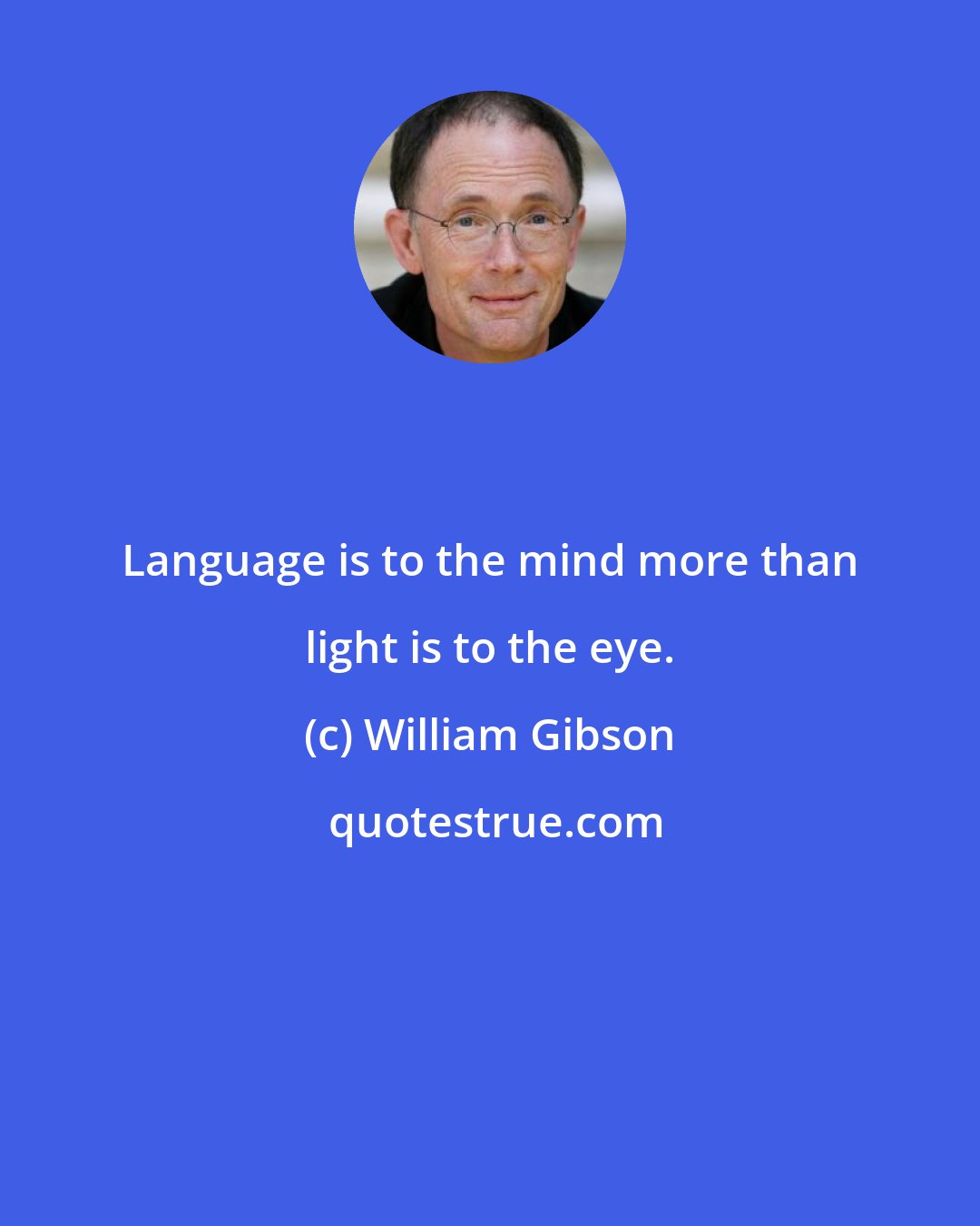 William Gibson: Language is to the mind more than light is to the eye.