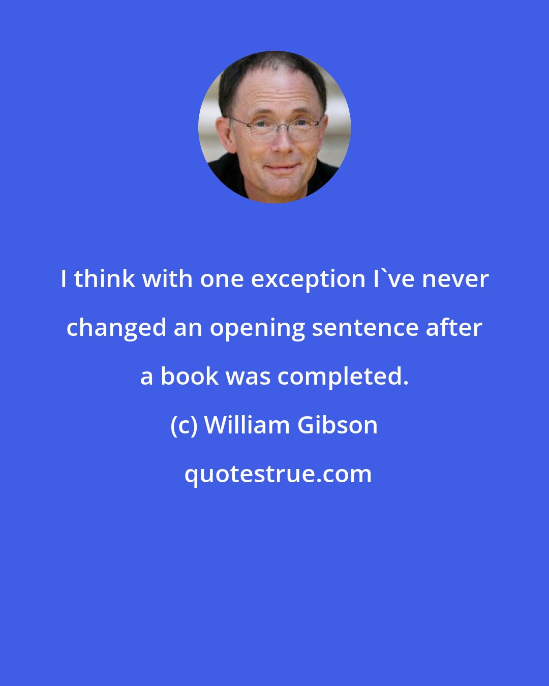 William Gibson: I think with one exception I've never changed an opening sentence after a book was completed.