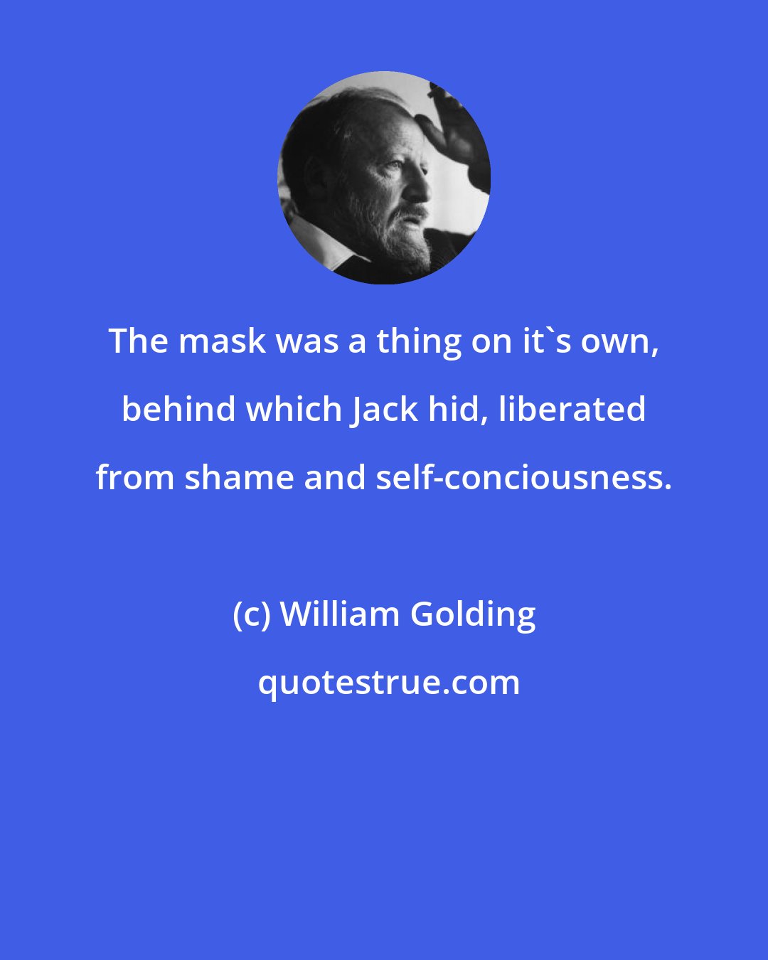 William Golding: The mask was a thing on it's own, behind which Jack hid, liberated from shame and self-conciousness.