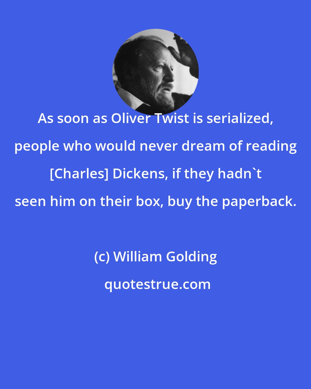 William Golding: As soon as Oliver Twist is serialized, people who would never dream of reading [Charles] Dickens, if they hadn't seen him on their box, buy the paperback.