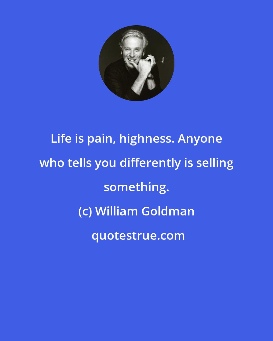 William Goldman: Life is pain, highness. Anyone who tells you differently is selling something.