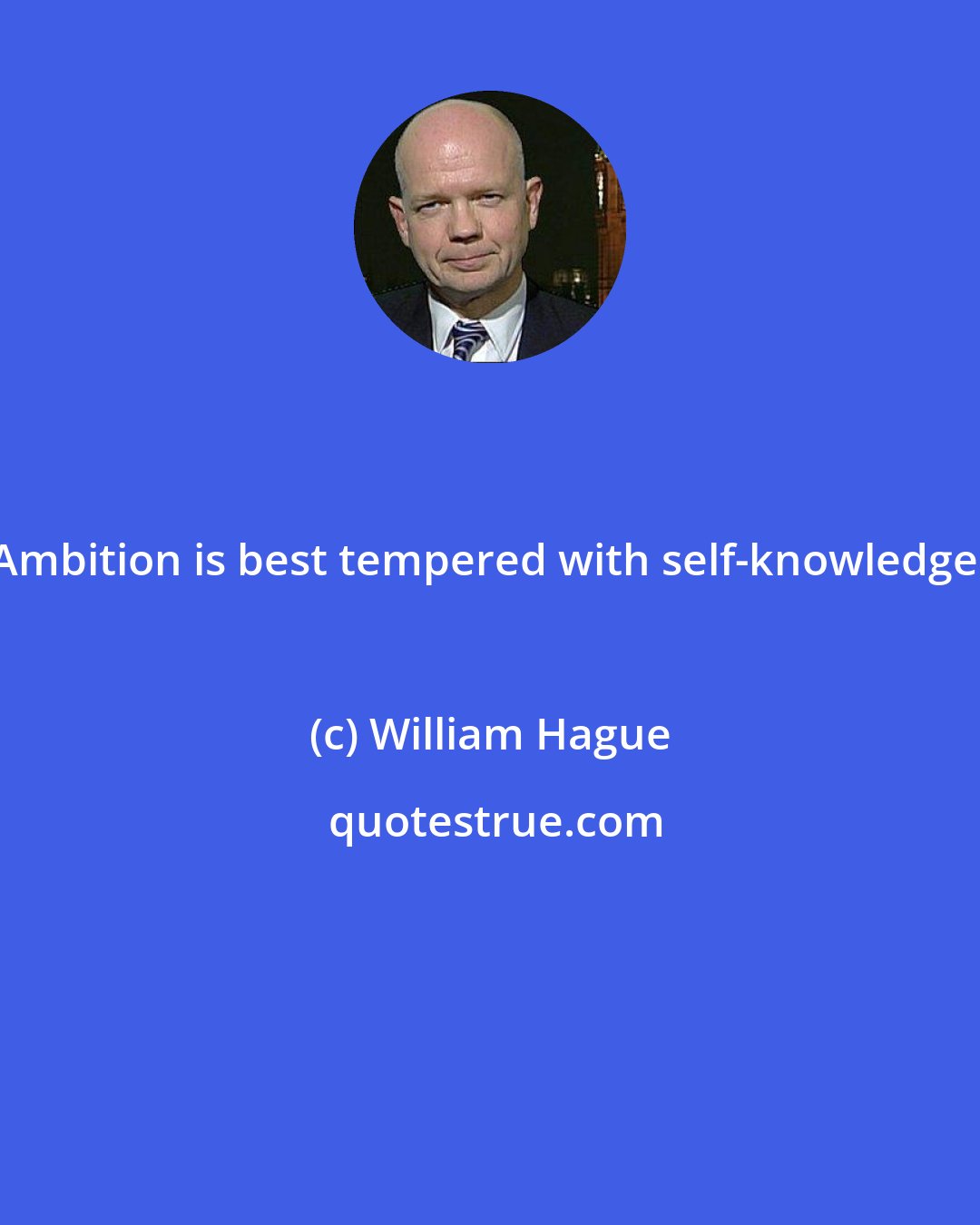 William Hague: Ambition is best tempered with self-knowledge!