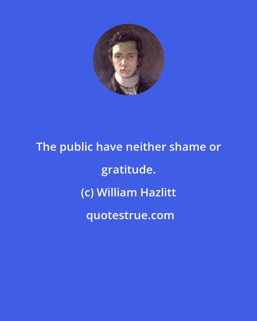 William Hazlitt: The public have neither shame or gratitude.