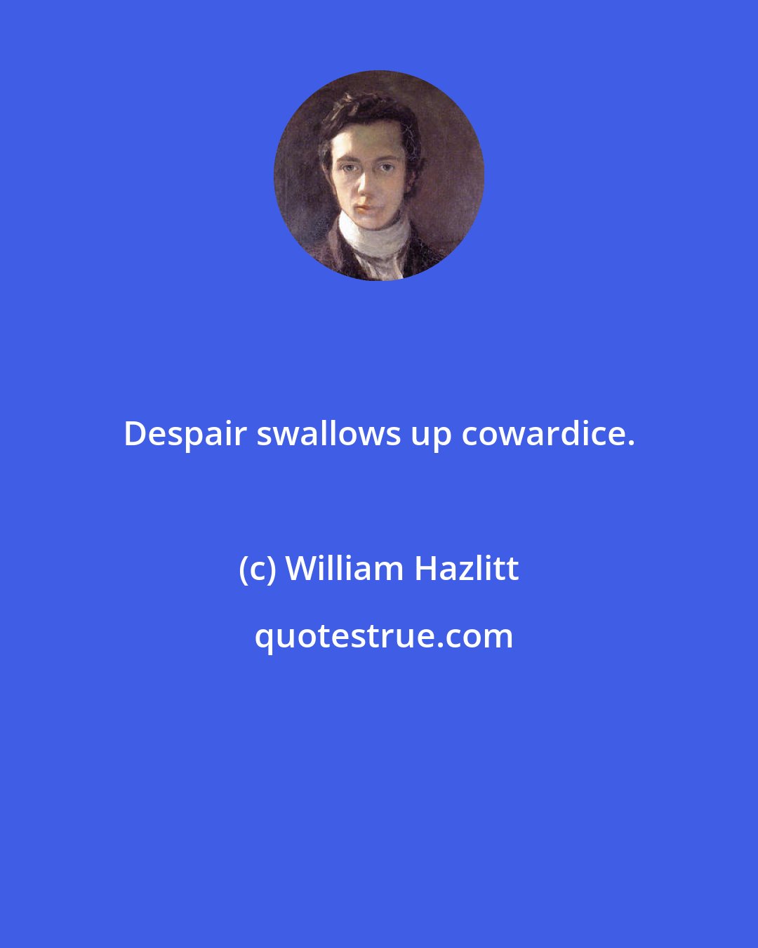 William Hazlitt: Despair swallows up cowardice.