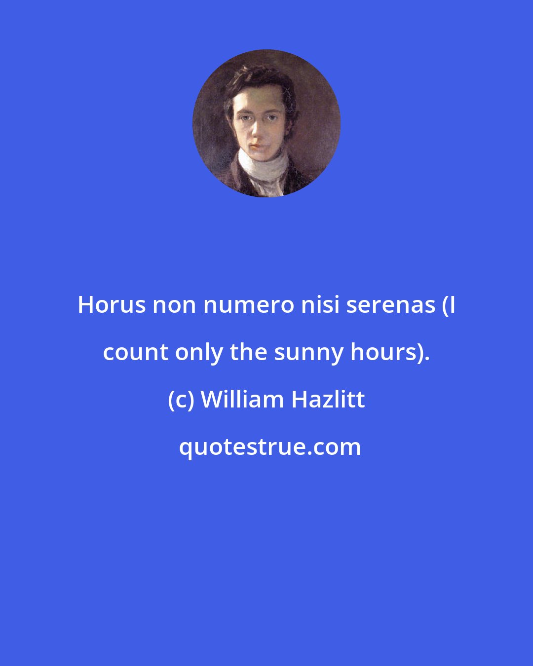 William Hazlitt: Horus non numero nisi serenas (I count only the sunny hours).