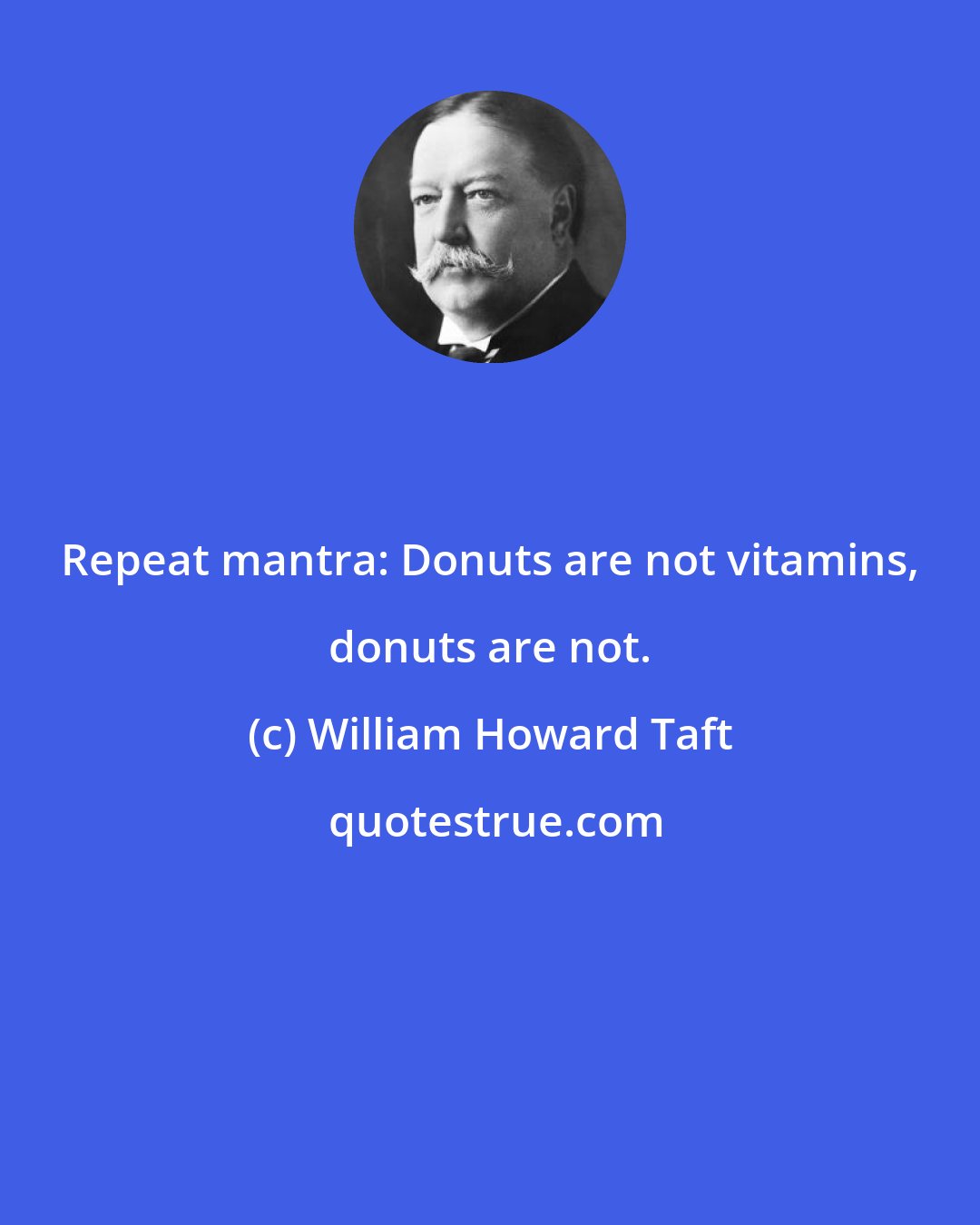 William Howard Taft: Repeat mantra: Donuts are not vitamins, donuts are not.
