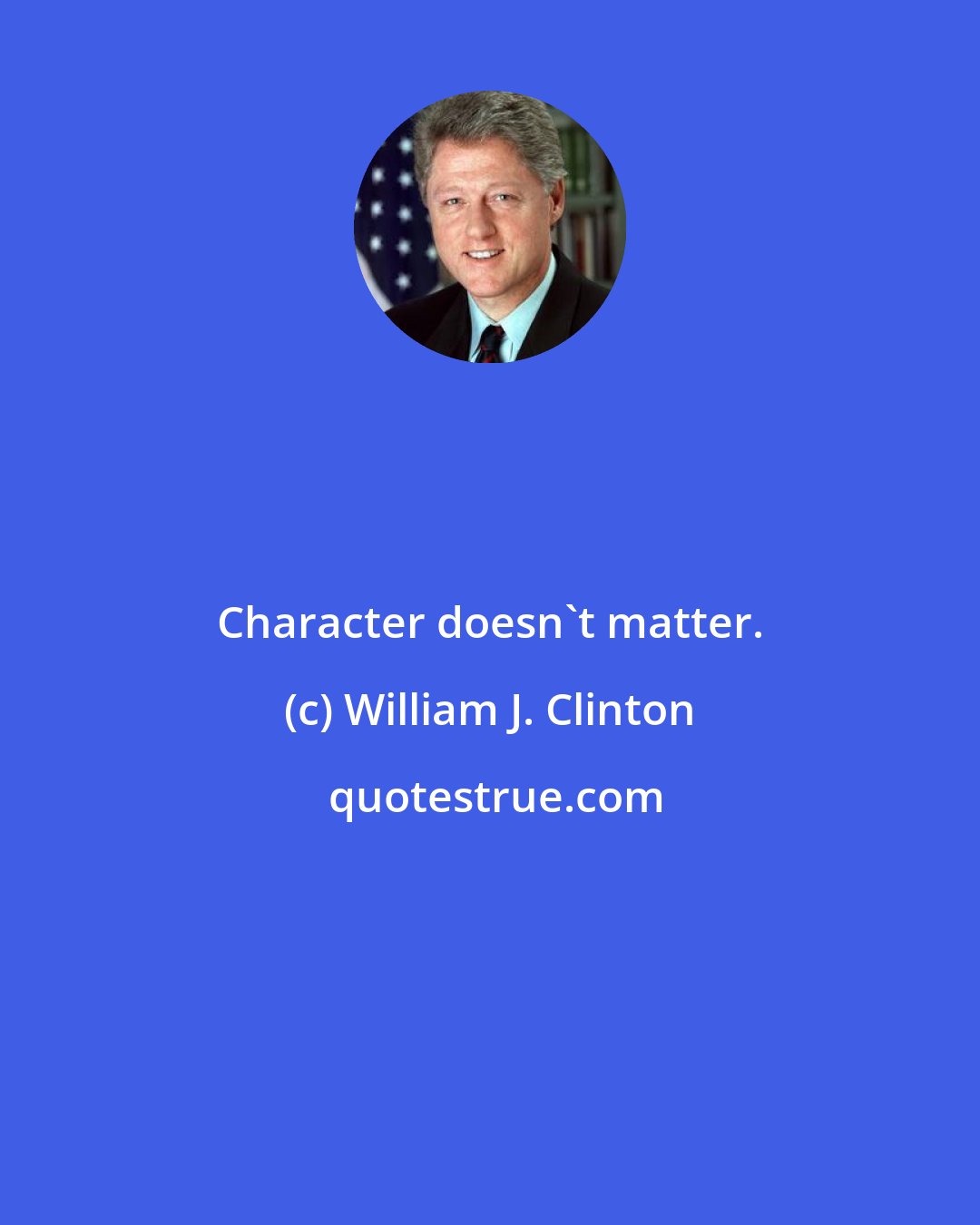 William J. Clinton: Character doesn't matter.
