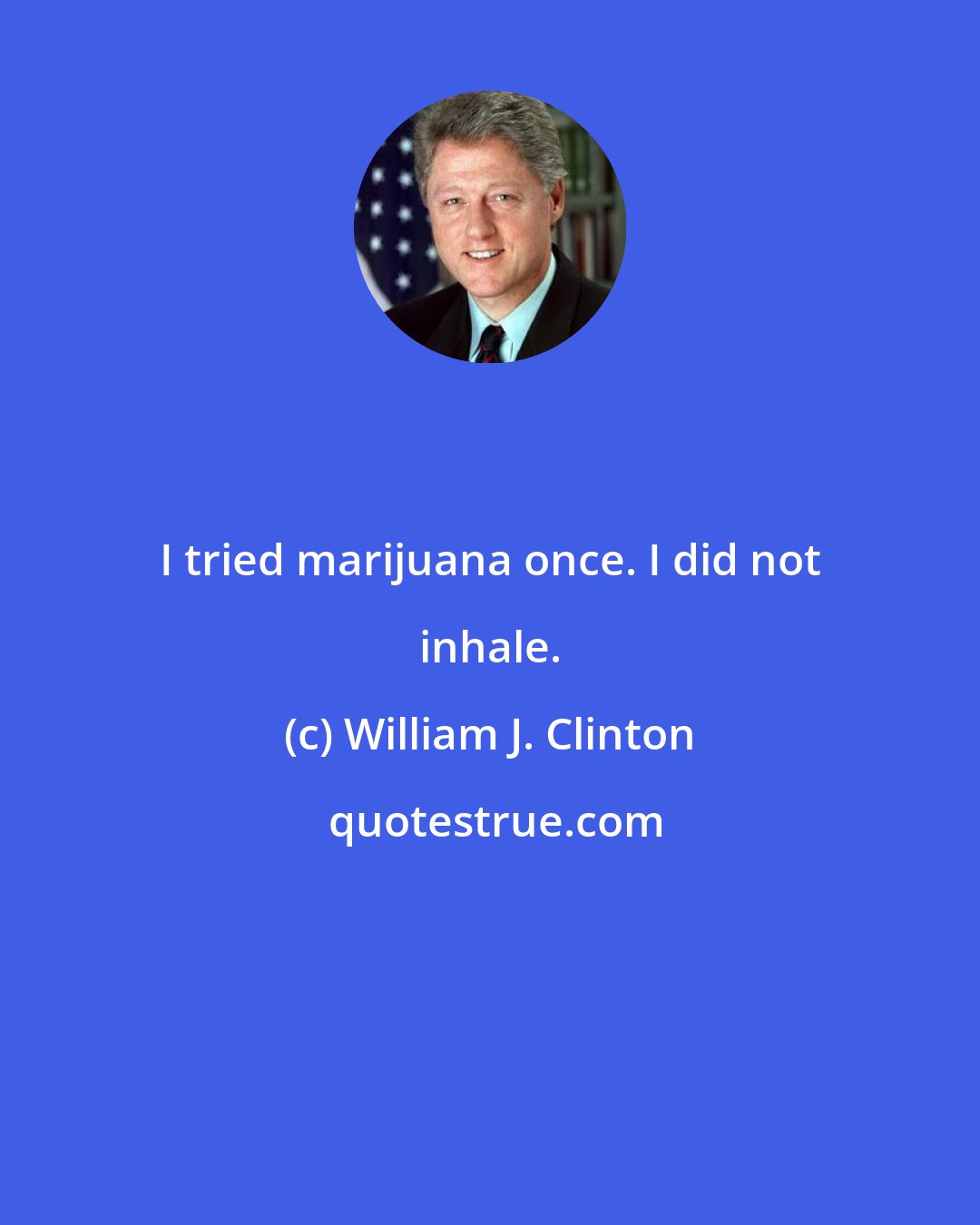 William J. Clinton: I tried marijuana once. I did not inhale.