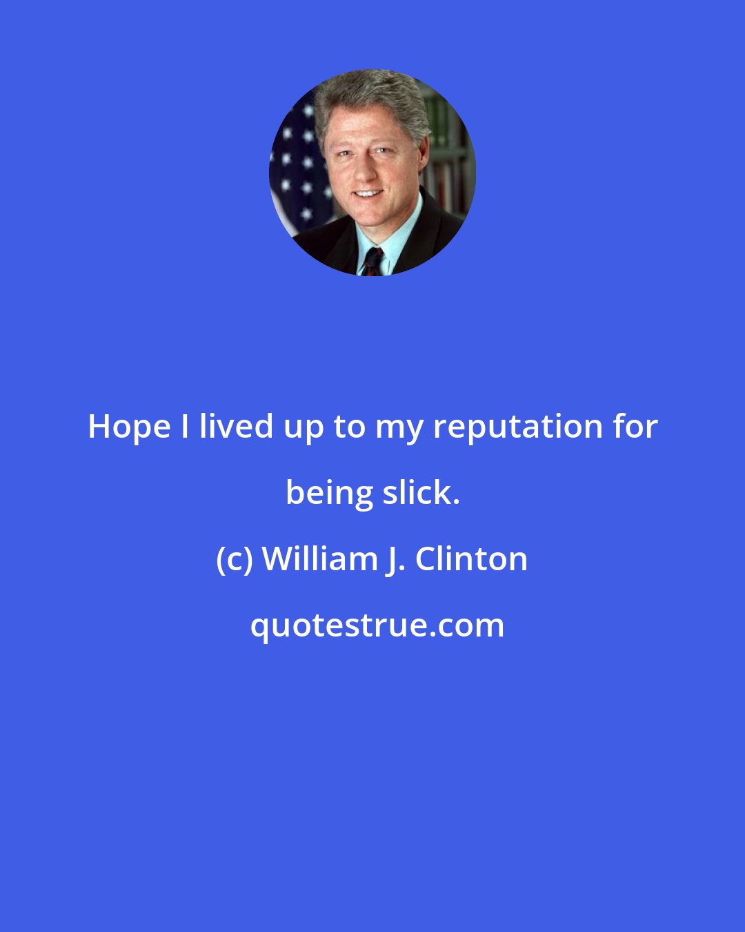 William J. Clinton: Hope I lived up to my reputation for being slick.