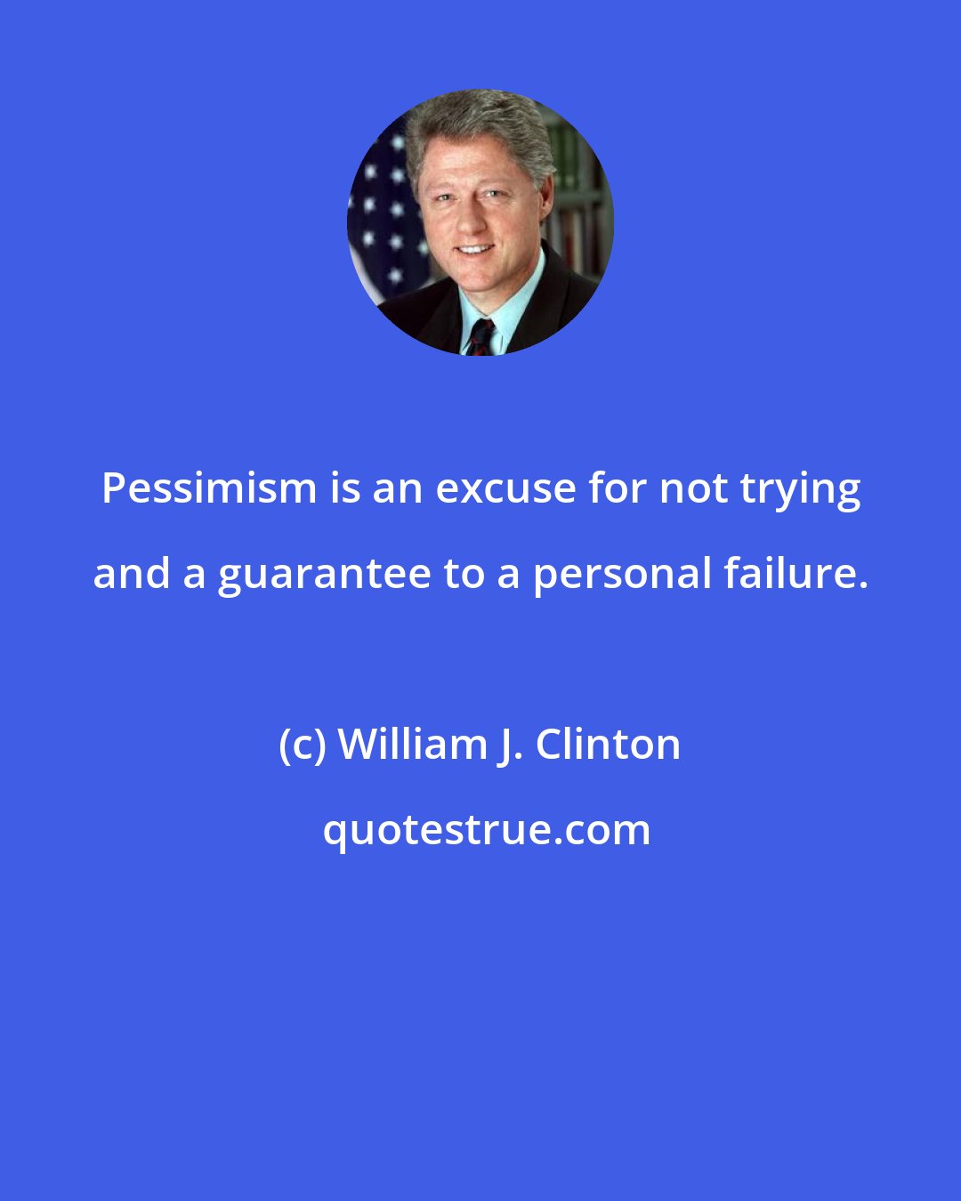 William J. Clinton: Pessimism is an excuse for not trying and a guarantee to a personal failure.