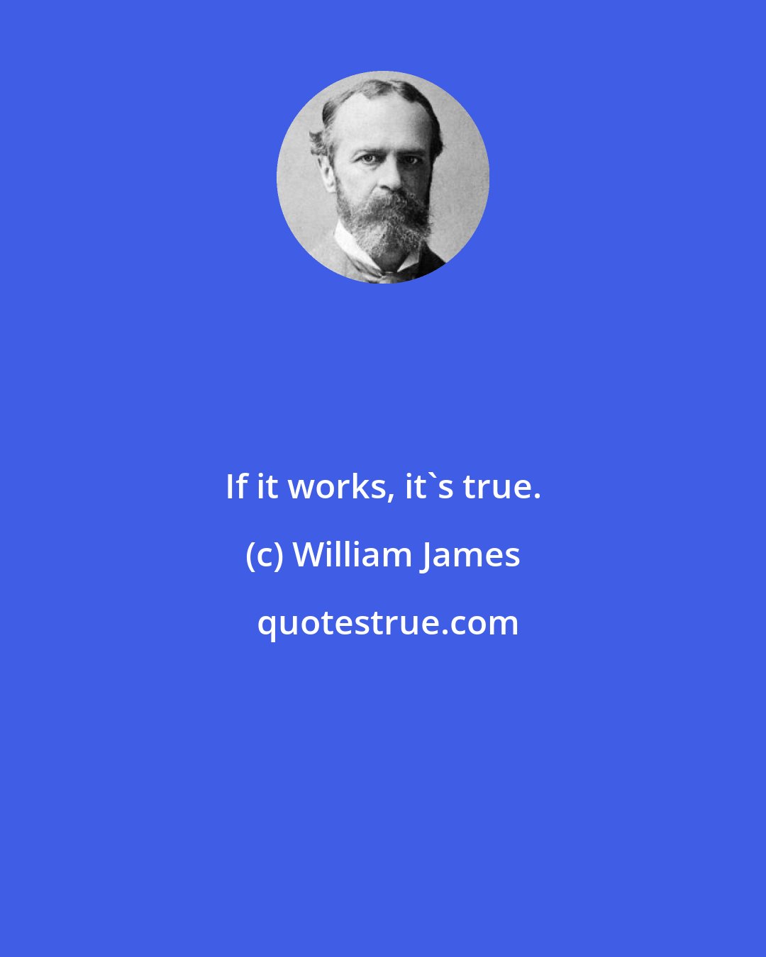 William James: If it works, it's true.