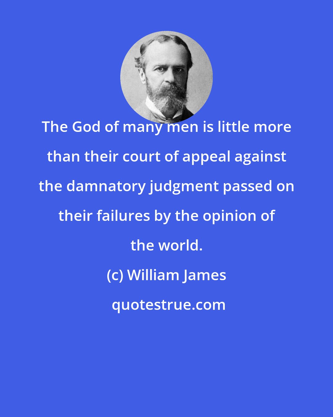 William James: The God of many men is little more than their court of appeal against the damnatory judgment passed on their failures by the opinion of the world.