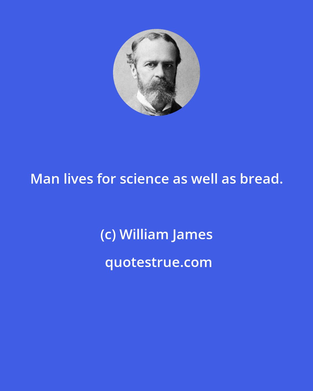 William James: Man lives for science as well as bread.