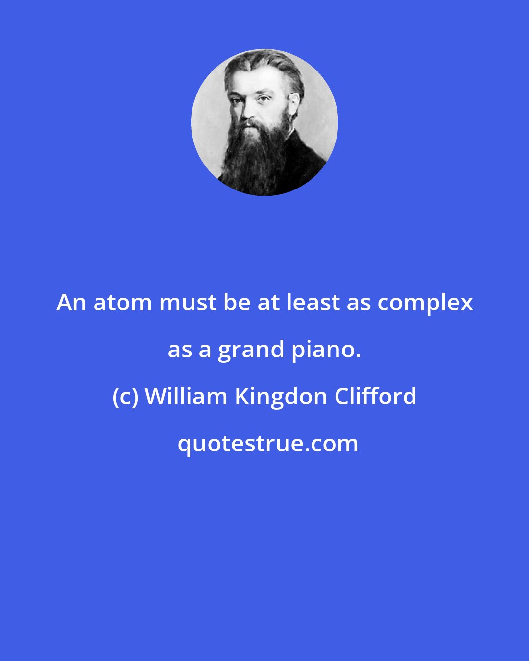 William Kingdon Clifford: An atom must be at least as complex as a grand piano.